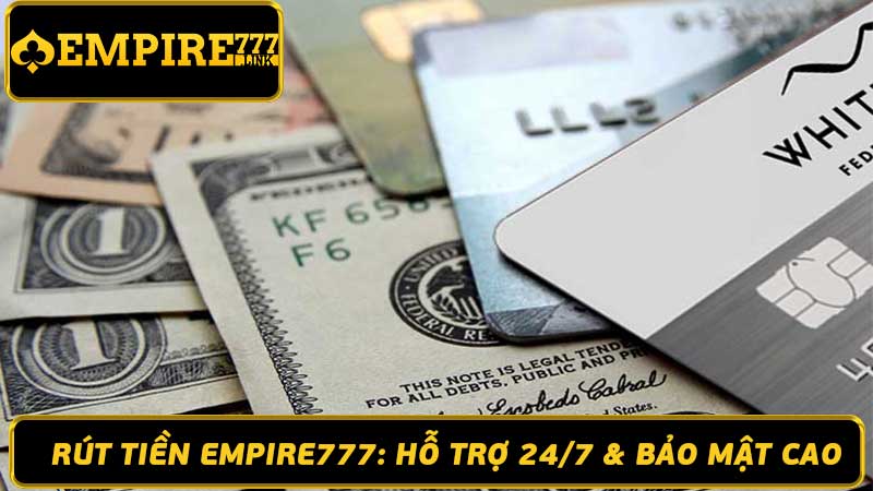 Rút Tiền Empire777 Hỗ Trợ 247 & Bảo Mật Cao